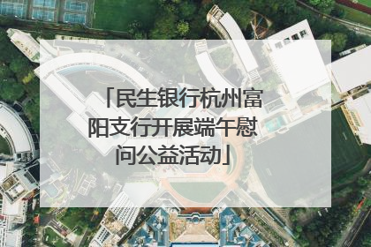民生银行杭州富阳支行开展端午慰问公益活动