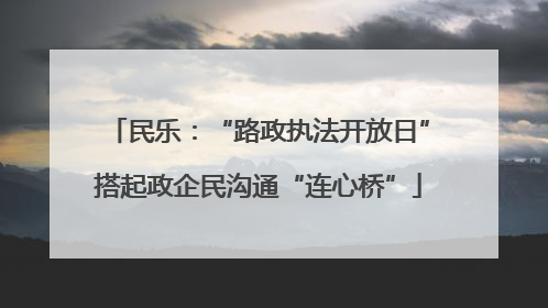 民乐：“路政执法开放日”搭起政企民沟通“连心桥”