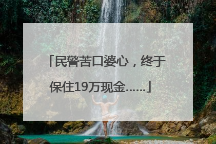 民警苦口婆心，终于保住19万现金……