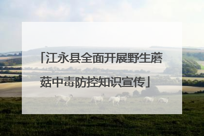 江永县全面开展野生蘑菇中毒防控知识宣传