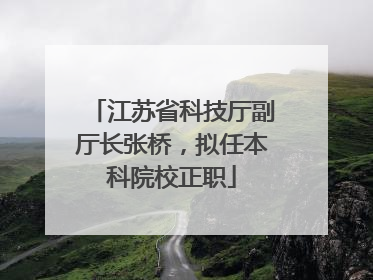 江苏省科技厅副厅长张桥，拟任本科院校正职