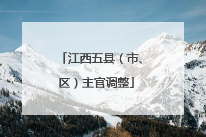 江西五县（市、区）主官调整