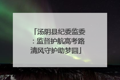汤阴县纪委监委：监督护航高考路清风守护助梦圆