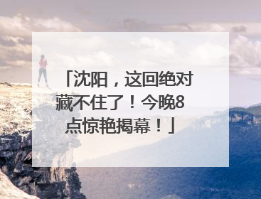 沈阳，这回绝对藏不住了！今晚8点惊艳揭幕！