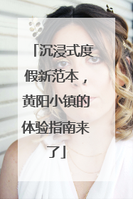 沉浸式度假新范本，黄阳小镇的体验指南来了