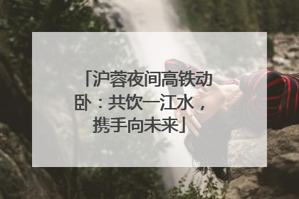 沪蓉夜间高铁动卧：共饮一江水，携手向未来