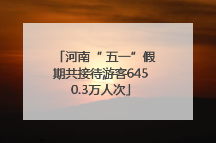 河南“ 五一”假期共接待游客6450.3万人次