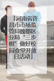 河南省许昌市市场监管局魏都区分局“三步棋”做好校园食堂开放日活动