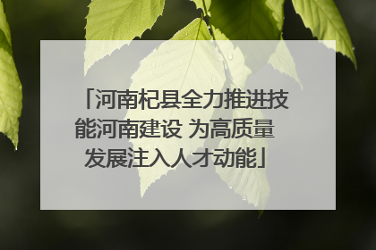 河南杞县全力推进技能河南建设 为高质量发展注入人才动能