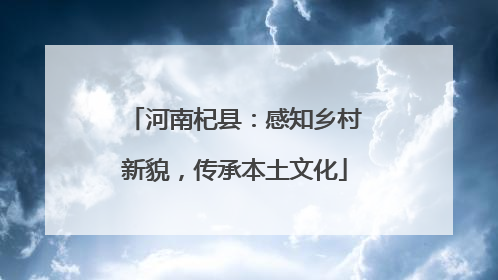 河南杞县：感知乡村新貌，传承本土文化