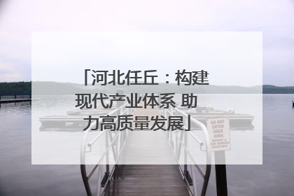 河北任丘：构建现代产业体系 助力高质量发展