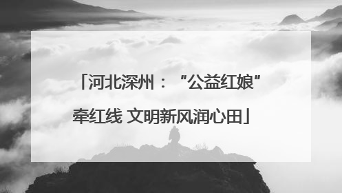河北深州：“公益红娘”牵红线 文明新风润心田