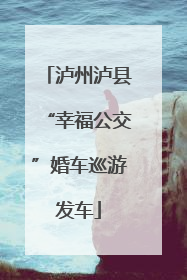 泸州泸县“幸福公交”婚车巡游发车