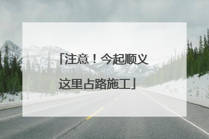 注意！今起顺义这里占路施工