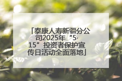 泰康人寿新疆分公司2025年“5·15”投资者保护宣传日活动全面落地