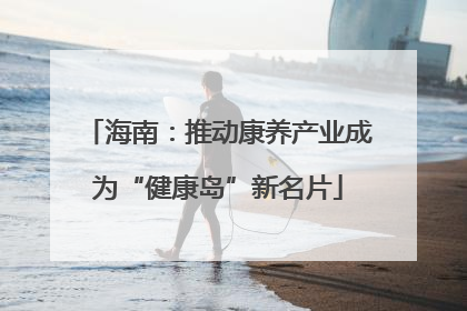 海南：推动康养产业成为“健康岛”新名片