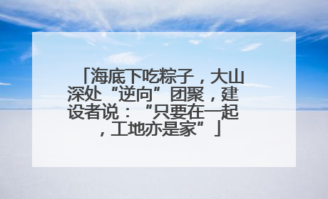 海底下吃粽子，大山深处“逆向”团聚，建设者说：“只要在一起，工地亦是家”