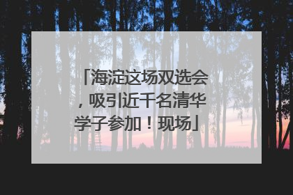 海淀这场双选会，吸引近千名清华学子参加！现场