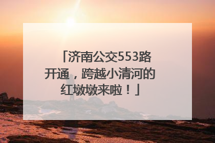 济南公交553路开通，跨越小清河的红墩墩来啦！