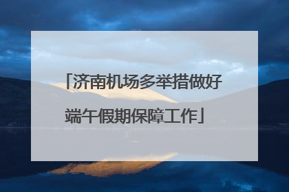 济南机场多举措做好端午假期保障工作