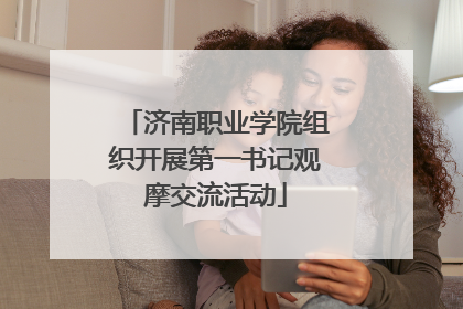 济南职业学院组织开展第一书记观摩交流活动