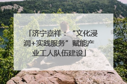 济宁嘉祥：“文化浸润+实践服务”赋能产业工人队伍建设