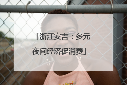 浙江安吉：多元夜间经济促消费