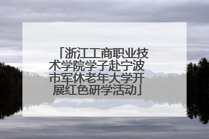 浙江工商职业技术学院学子赴宁波市军休老年大学开展红色研学活动