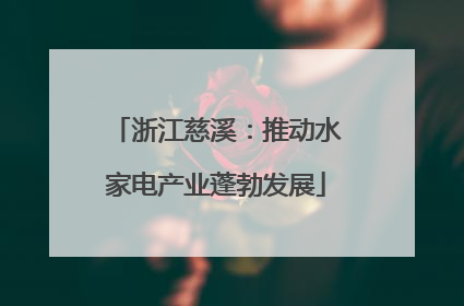 浙江慈溪：推动水家电产业蓬勃发展