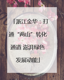 浙江金华：打通“两山”转化通道 澎湃绿色发展动能