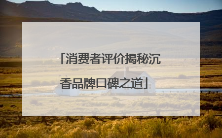消费者评价揭秘沉香品牌口碑之道