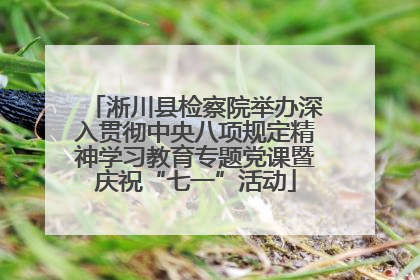 淅川县检察院举办深入贯彻中央八项规定精神学习教育专题党课暨庆祝“七一”活动