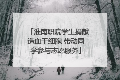 淮南职院学生捐献造血干细胞 带动同学参与志愿服务