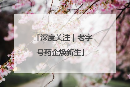 深度关注｜老字号药企焕新生