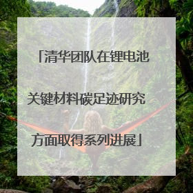 清华团队在锂电池关键材料碳足迹研究方面取得系列进展