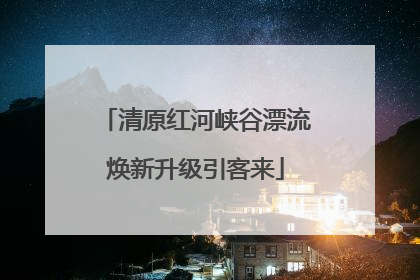 清原红河峡谷漂流焕新升级引客来