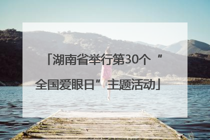湖南省举行第30个“全国爱眼日”主题活动
