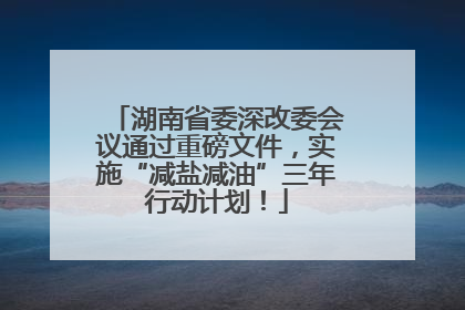 湖南省委深改委会议通过重磅文件，实施“减盐减油”三年行动计划！