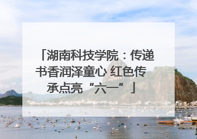 湖南科技学院：传递书香润泽童心 红色传承点亮“六一”