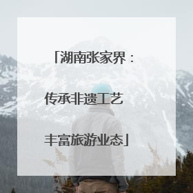 湖南张家界：传承非遗工艺 丰富旅游业态