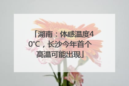湖南：体感温度40℃，长沙今年首个高温可能出现
