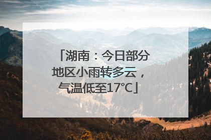 湖南：今日部分地区小雨转多云，气温低至17℃