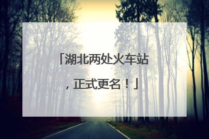 湖北两处火车站，正式更名！