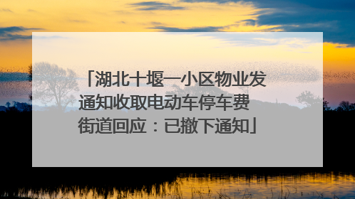 湖北十堰一小区物业发通知收取电动车停车费 街道回应：已撤下通知