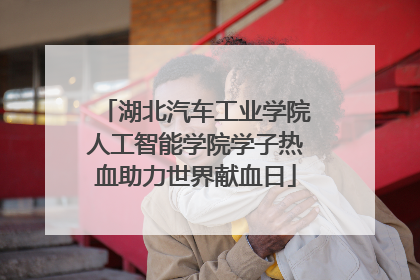 湖北汽车工业学院人工智能学院学子热血助力世界献血日