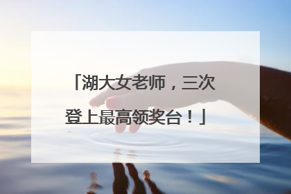 湖大女老师，三次登上最高领奖台！