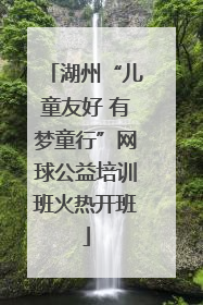 湖州“儿童友好 有梦童行”网球公益培训班火热开班