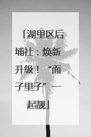 湖里区后埔社：焕新升级！“面子里子”一起靓