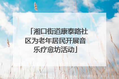 湘口街道康泰路社区为老年居民开展音乐疗愈坊活动