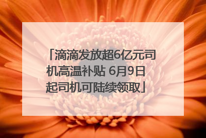 滴滴发放超6亿元司机高温补贴 6月9日起司机可陆续领取
